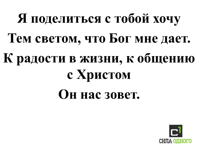 Я поделиться с тобой хочу Тем светом, что Бог мне дает. К радости в